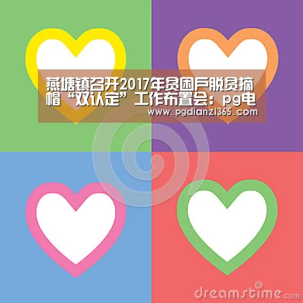 燕塘镇召开2017年贫困户脱贫摘帽“双认定”工作布置会：pg电子平台入口官网